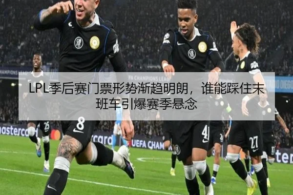LPL季后赛门票形势渐趋明朗，谁能踩住末班车引爆赛季悬念（kaiyun）