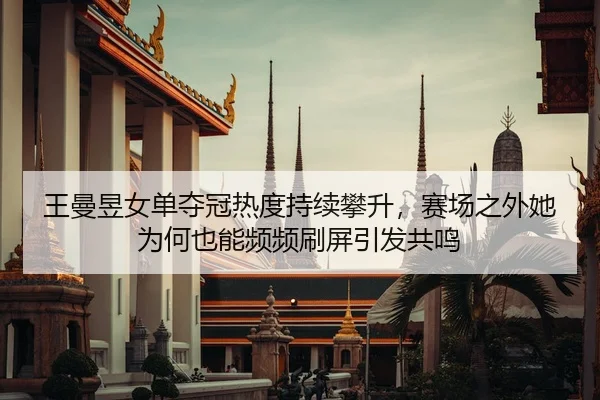 王曼昱女单夺冠热度持续攀升，赛场之外她为何也能频频刷屏引发共鸣 | kaiyun